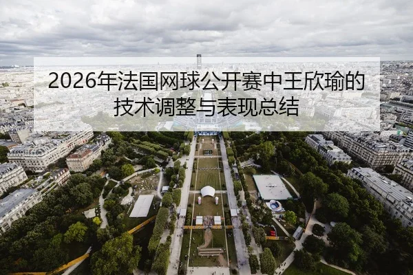 2026年法国网球公开赛中王欣瑜的技术调整与表现总结