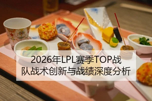 2026年LPL赛季TOP战队战术创新与战绩深度分析