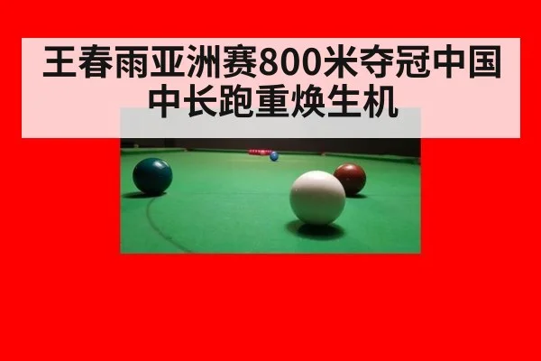 王春雨亚洲赛800米夺冠中国中长跑重焕生机
