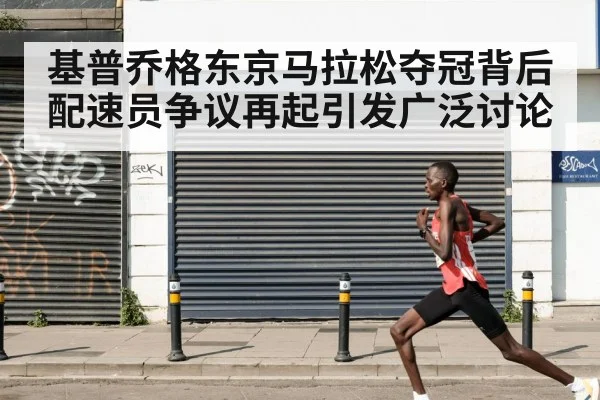 基普乔格东京马拉松夺冠背后 配速员争议再起引发广泛讨论