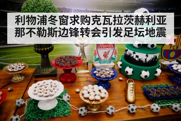 利物浦冬窗求购克瓦拉茨赫利亚那不勒斯边锋转会引发足坛地震