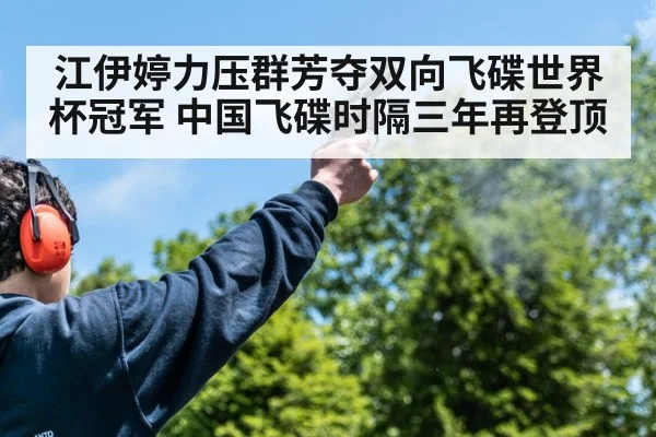 江伊婷力压群芳夺双向飞碟世界杯冠军 中国飞碟时隔三年再登顶