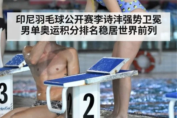 印尼羽毛球公开赛李诗沣强势卫冕男单奥运积分排名稳居世界前列