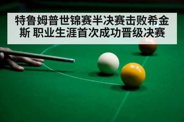 特鲁姆普世锦赛半决赛击败希金斯 职业生涯首次成功晋级决赛