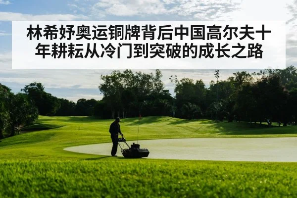 林希妤奥运铜牌背后中国高尔夫十年耕耘从冷门到突破的成长之路