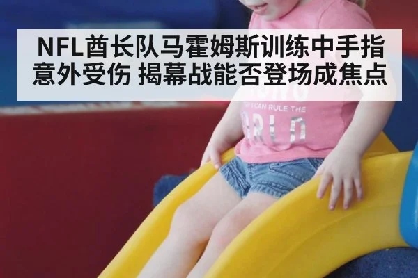 NFL酋长队马霍姆斯训练中手指意外受伤 揭幕战能否登场成焦点